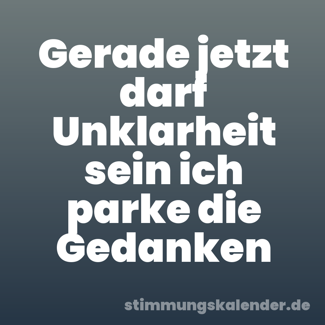 Gerade jetzt darf Unklarheit sein ich parke die Gedanken