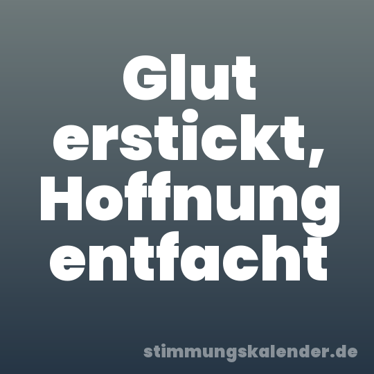 Glut erstickt, Hoffnung entfacht