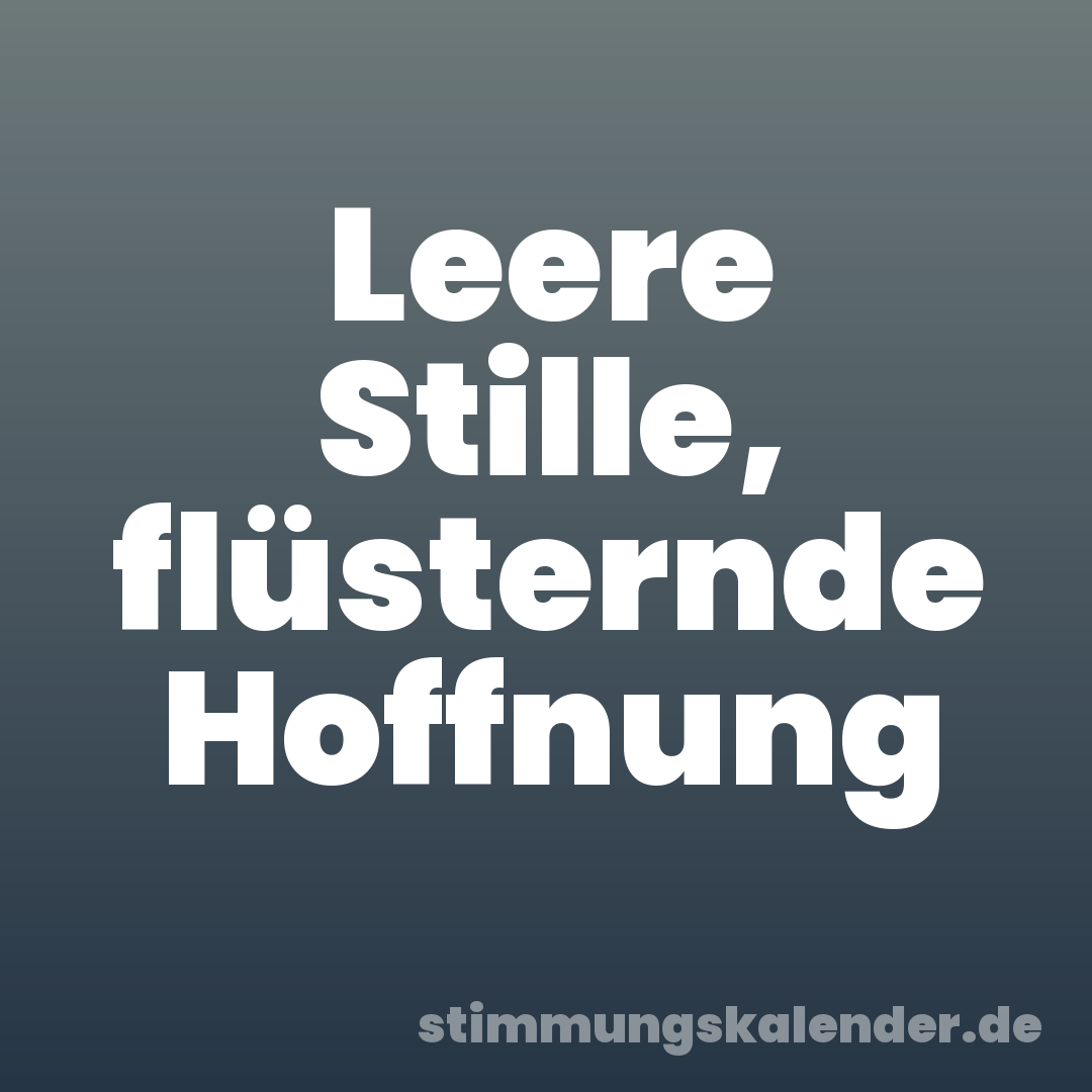 Leere Stille, flüsternde Hoffnung