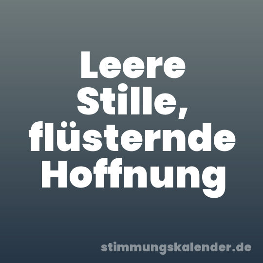 Leere Stille, flüsternde Hoffnung
