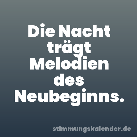 Die Nacht trägt Melodien des Neubeginns.
