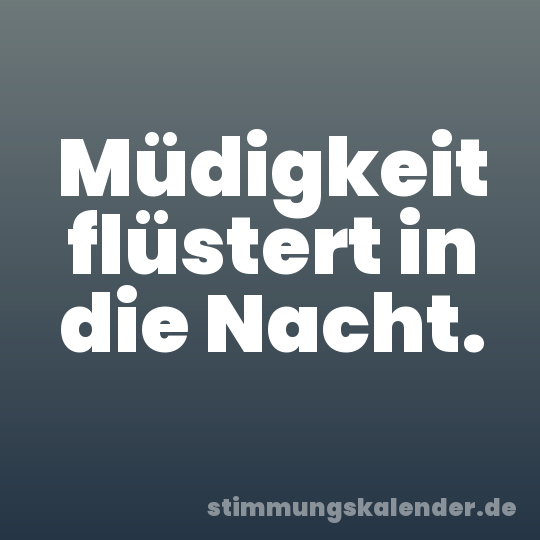 Müdigkeit flüstert in die Nacht.