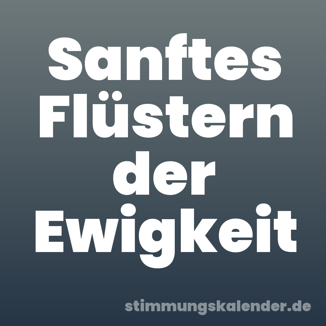 Sanftes Flüstern der Ewigkeit