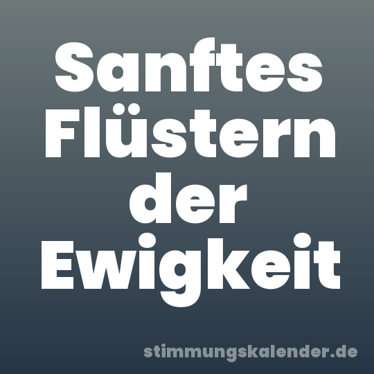 Sanftes Flüstern der Ewigkeit