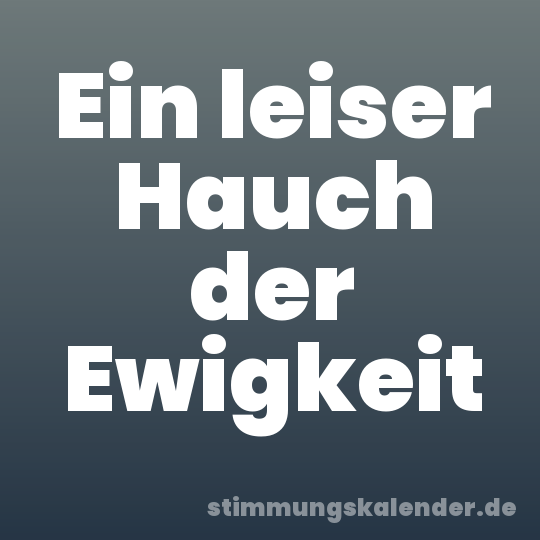 Ein leiser Hauch der Ewigkeit