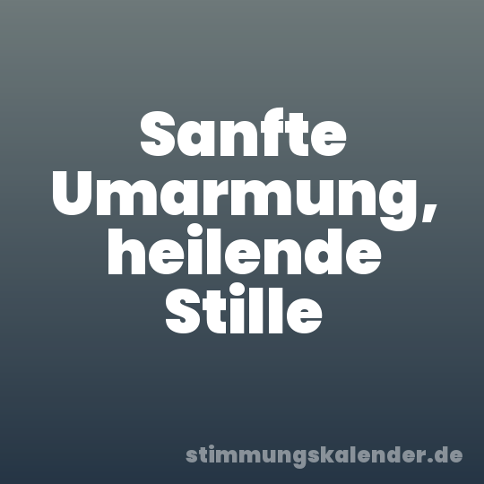 Sanfte Umarmung, heilende Stille