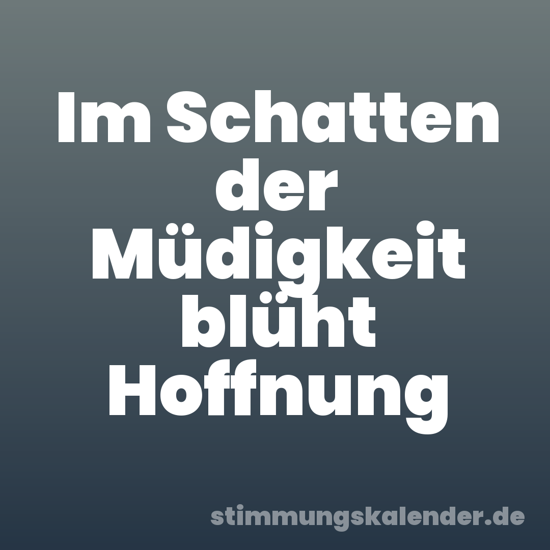 Im Schatten der Müdigkeit blüht Hoffnung