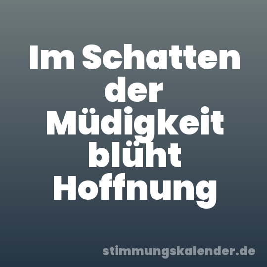 Im Schatten der Müdigkeit blüht Hoffnung