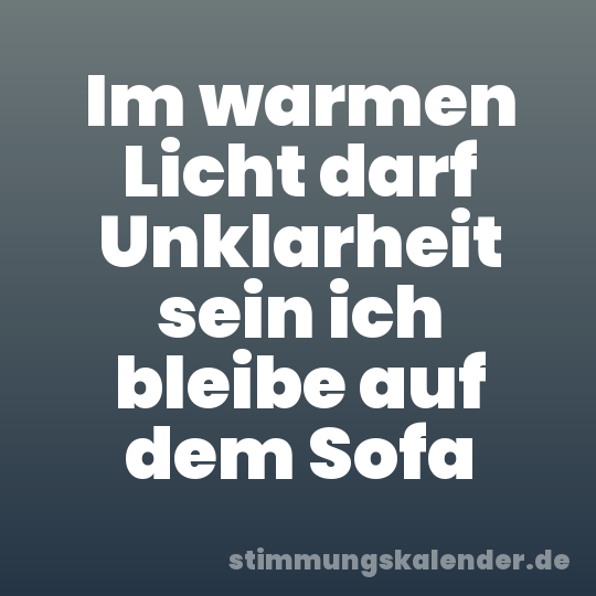 Im warmen Licht darf Unklarheit sein ich bleibe auf dem Sofa