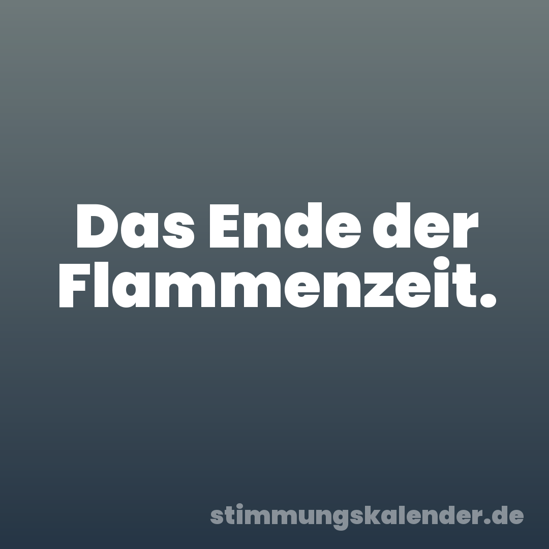 Das Ende der Flammenzeit.