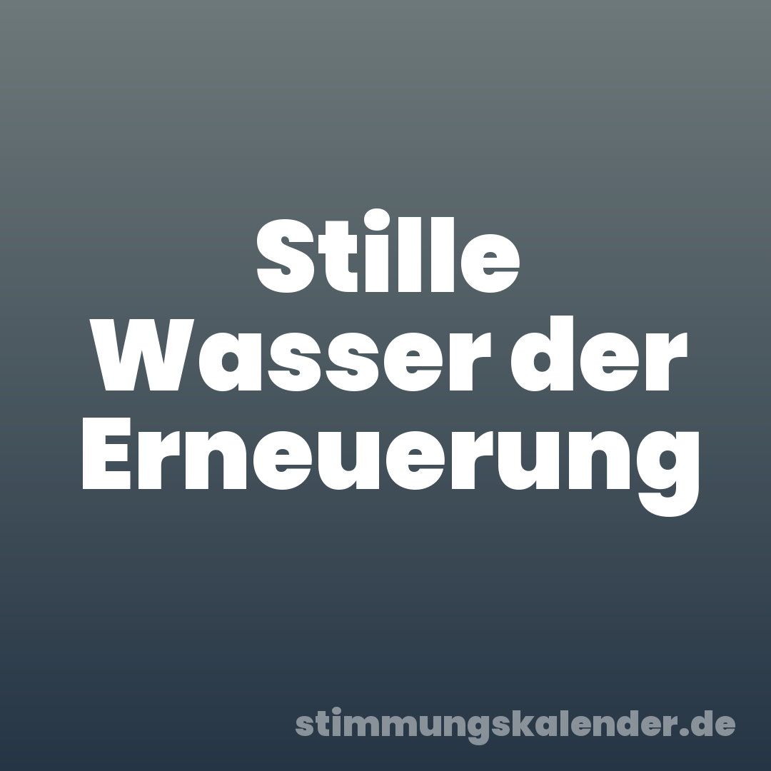 Stille Wasser der Erneuerung