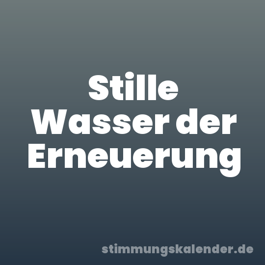 Stille Wasser der Erneuerung