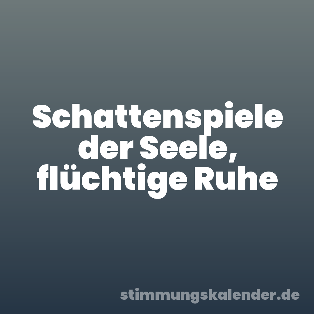 Schattenspiele der Seele, flüchtige Ruhe