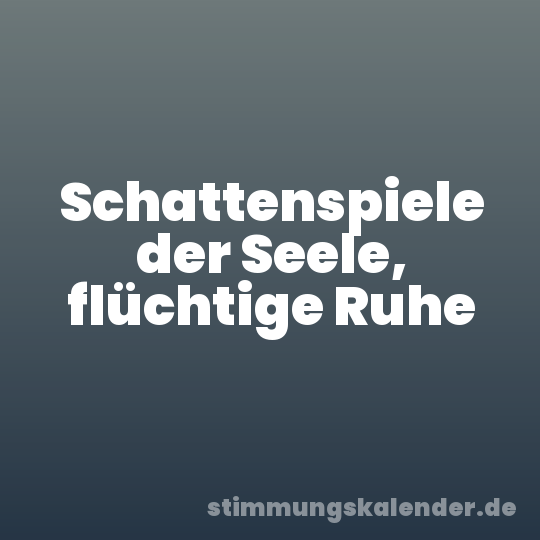 Schattenspiele der Seele, flüchtige Ruhe