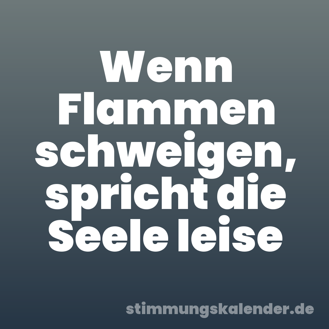 Wenn Flammen schweigen, spricht die Seele leise
