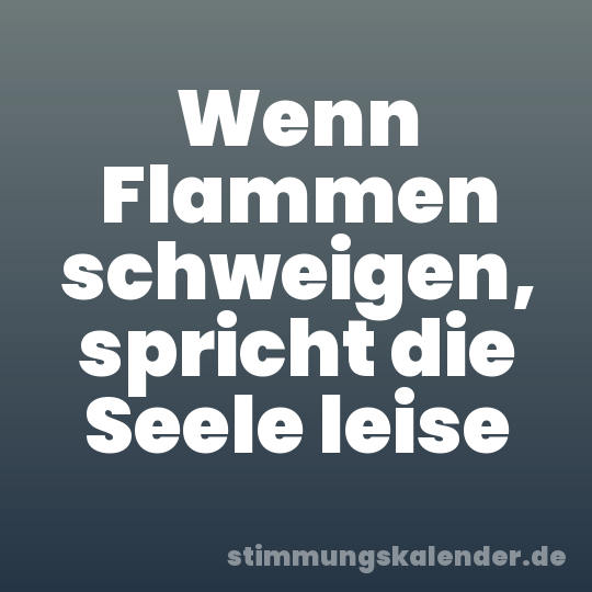 Wenn Flammen schweigen, spricht die Seele leise
