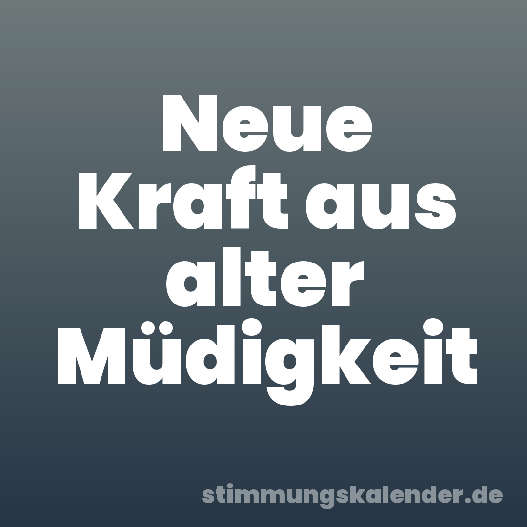 Neue Kraft aus alter Müdigkeit