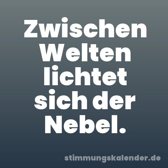 Zwischen Welten lichtet sich der Nebel.