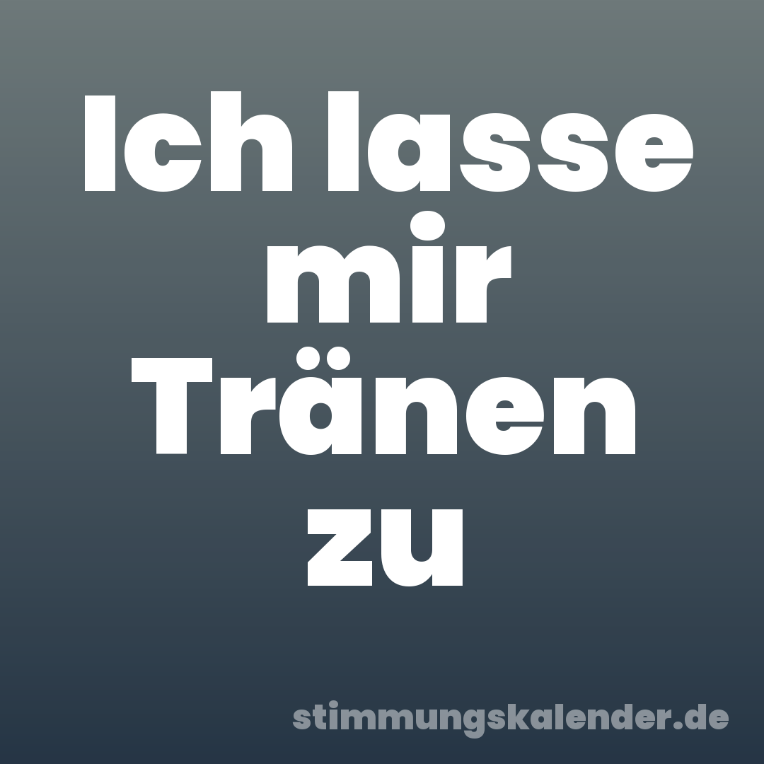 Ich lasse mir Tränen zu