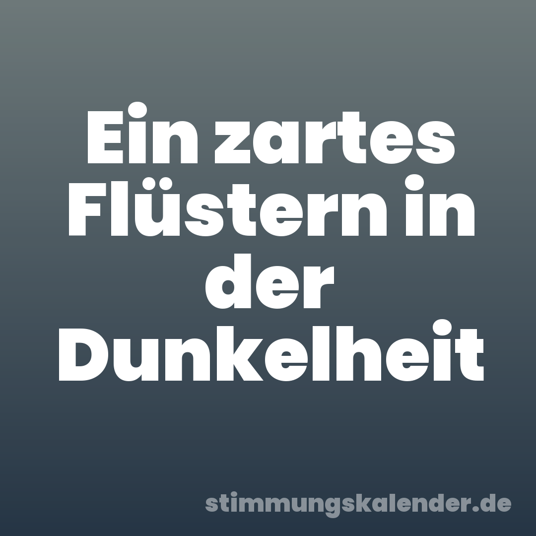 Ein zartes Flüstern in der Dunkelheit