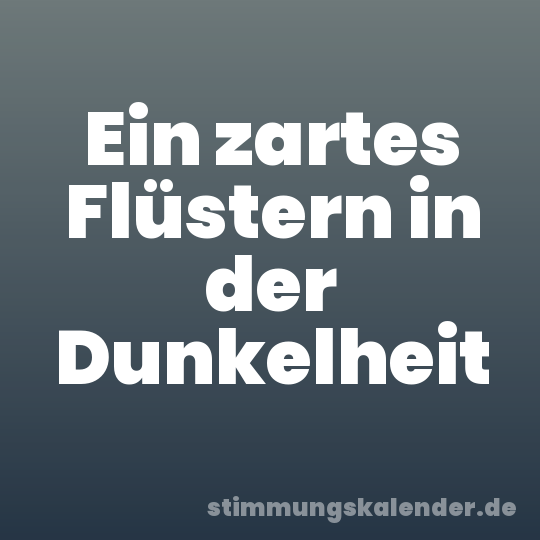 Ein zartes Flüstern in der Dunkelheit