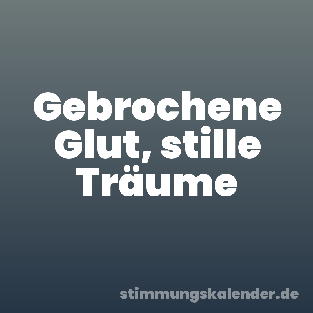 Gebrochene Glut, stille Träume