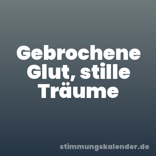 Gebrochene Glut, stille Träume
