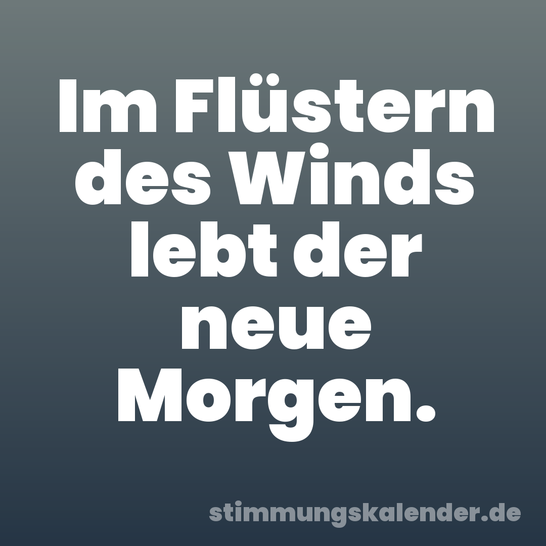 Im Flüstern des Winds lebt der neue Morgen.