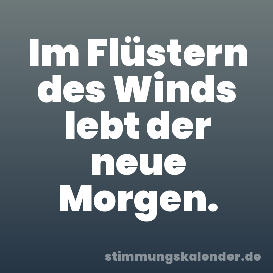 Im Flüstern des Winds lebt der neue Morgen.