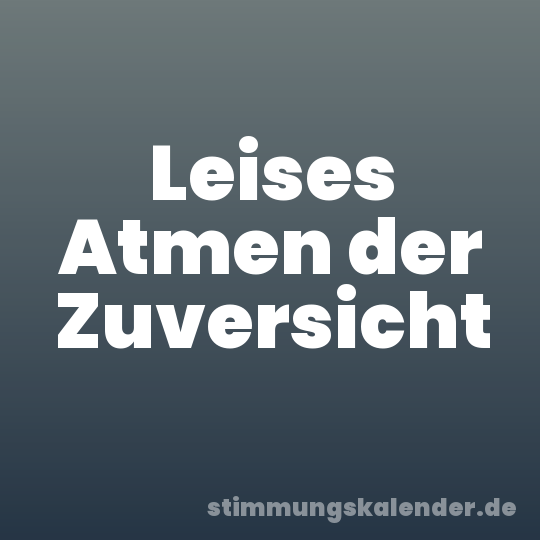 Leises Atmen der Zuversicht