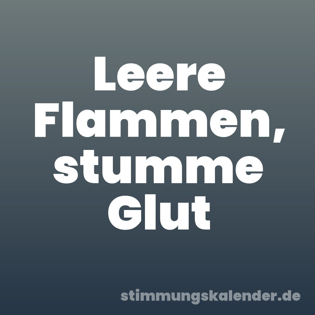 Leere Flammen, stumme Glut
