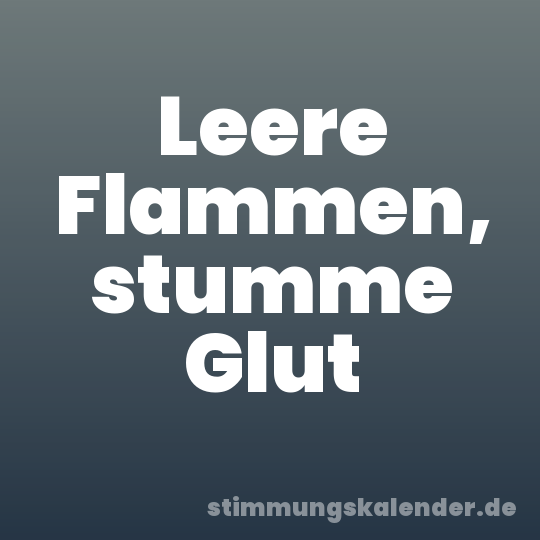 Leere Flammen, stumme Glut