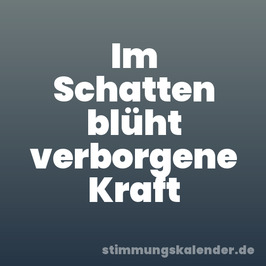 Im Schatten blüht verborgene Kraft