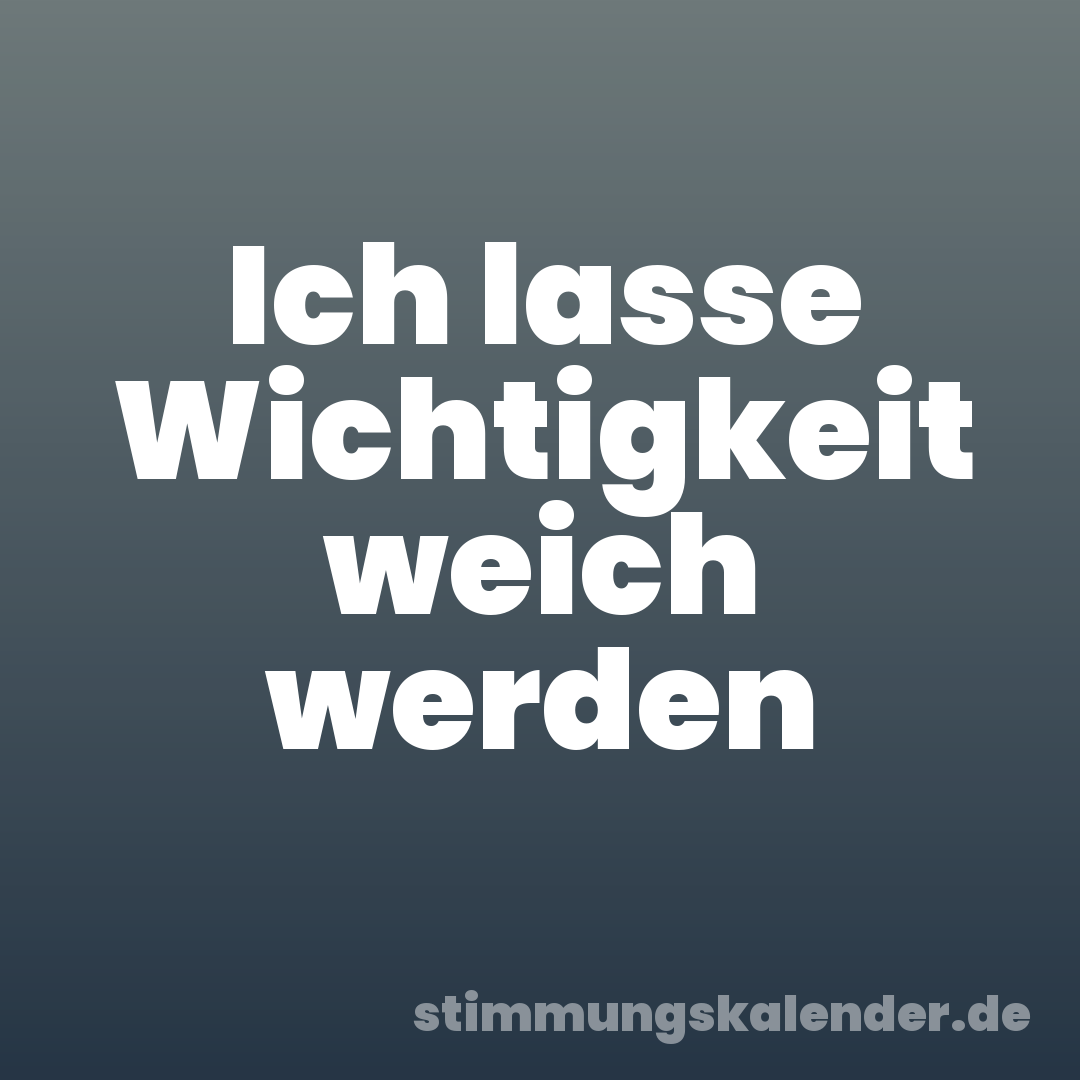 Ich lasse Wichtigkeit weich werden