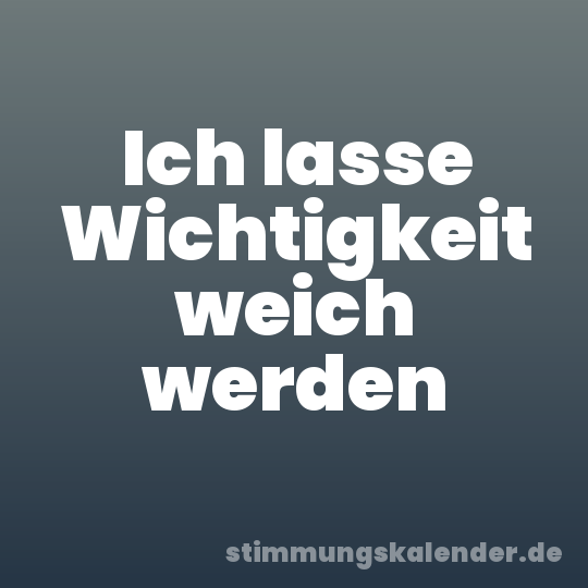 Ich lasse Wichtigkeit weich werden