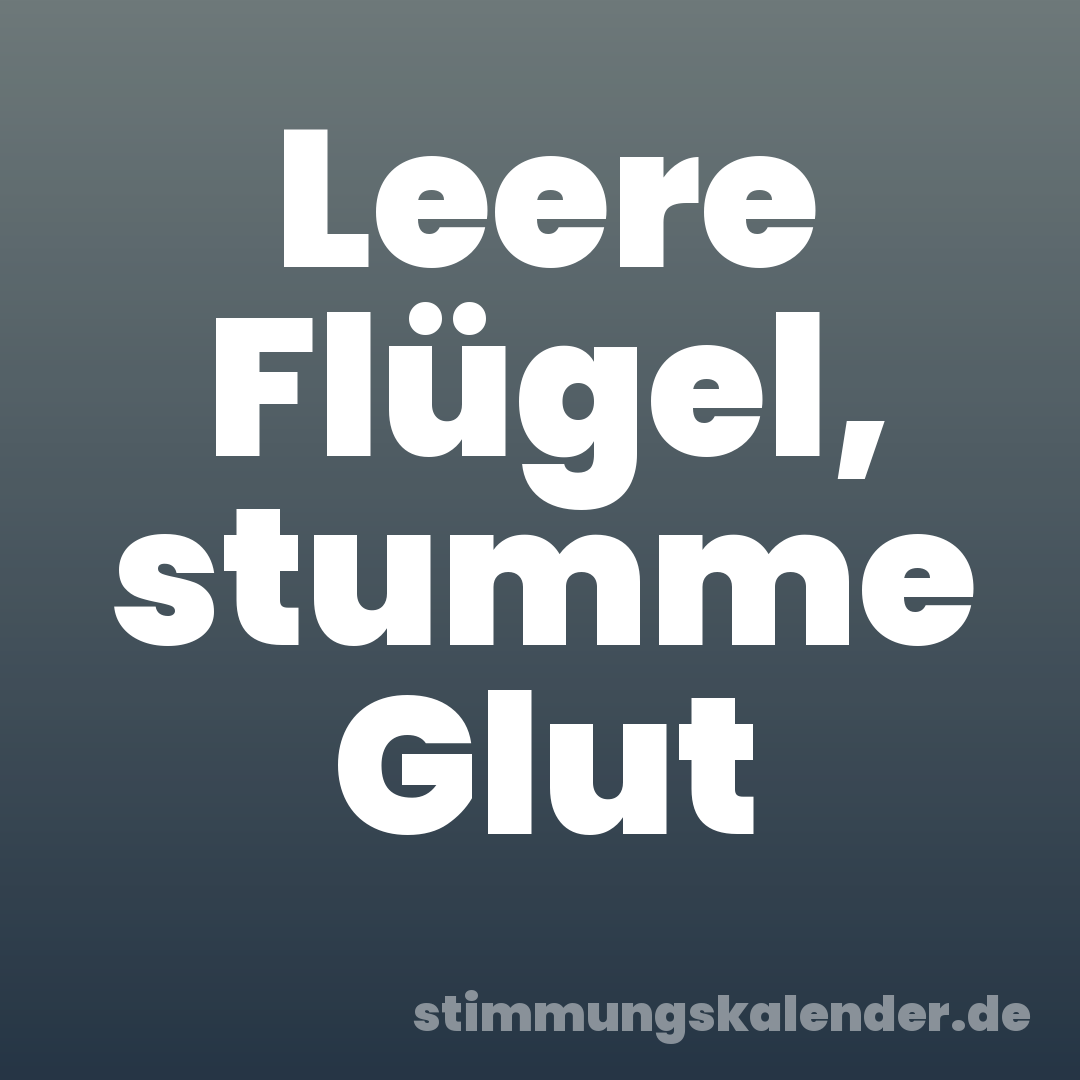 Leere Flügel, stumme Glut