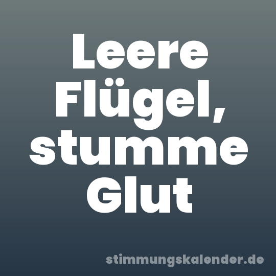 Leere Flügel, stumme Glut