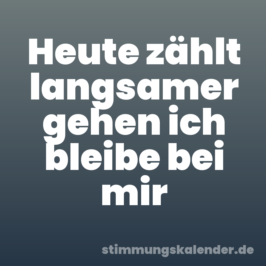 Heute zählt langsamer gehen ich bleibe bei mir