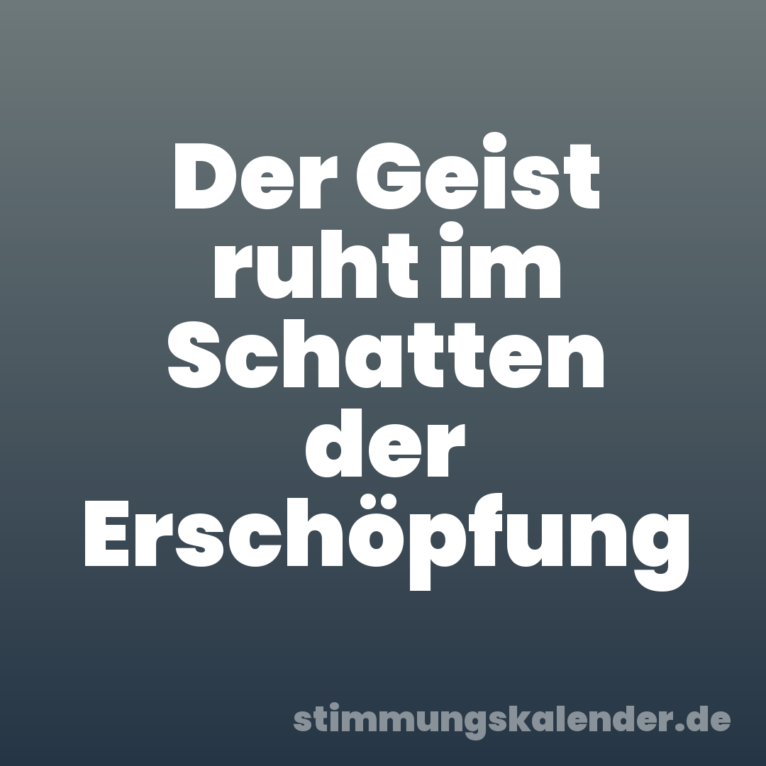 Der Geist ruht im Schatten der Erschöpfung