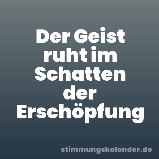 Der Geist ruht im Schatten der Erschöpfung