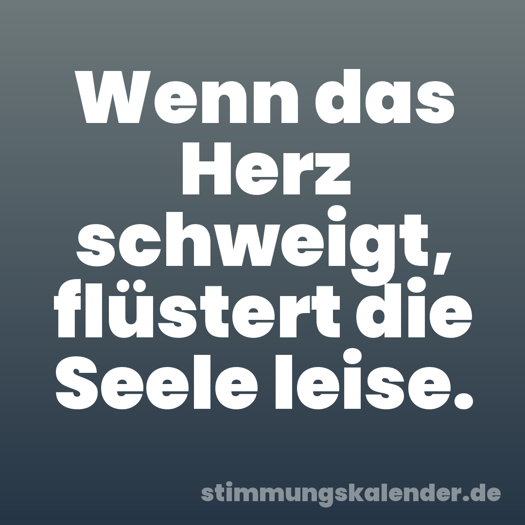 Wenn das Herz schweigt, flüstert die Seele leise.