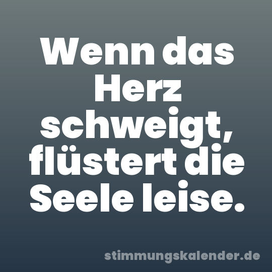 Wenn das Herz schweigt, flüstert die Seele leise.