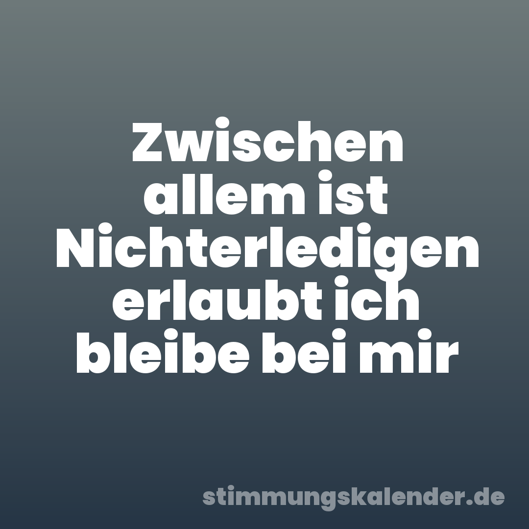 Zwischen allem ist Nichterledigen erlaubt ich bleibe bei mir