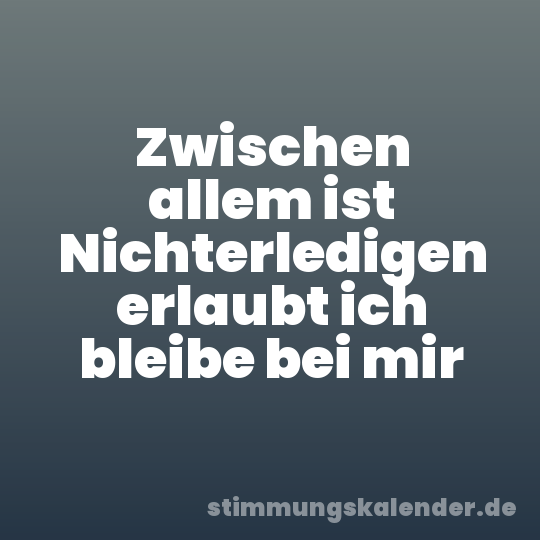 Zwischen allem ist Nichterledigen erlaubt ich bleibe bei mir