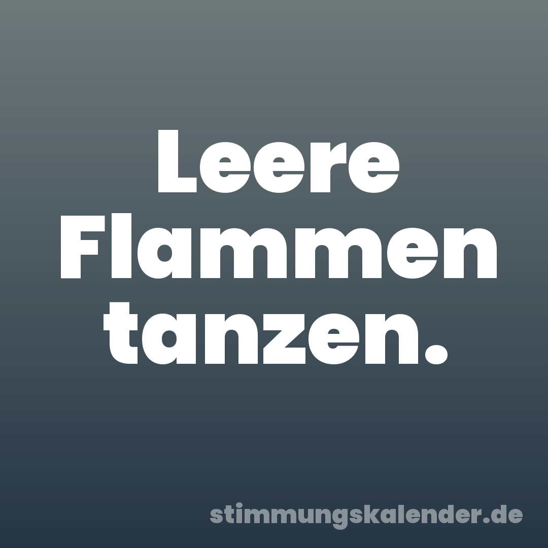 Leere Flammen tanzen.