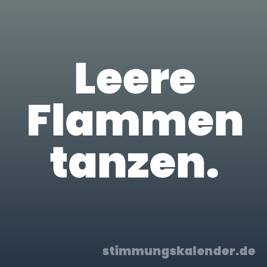 Leere Flammen tanzen.