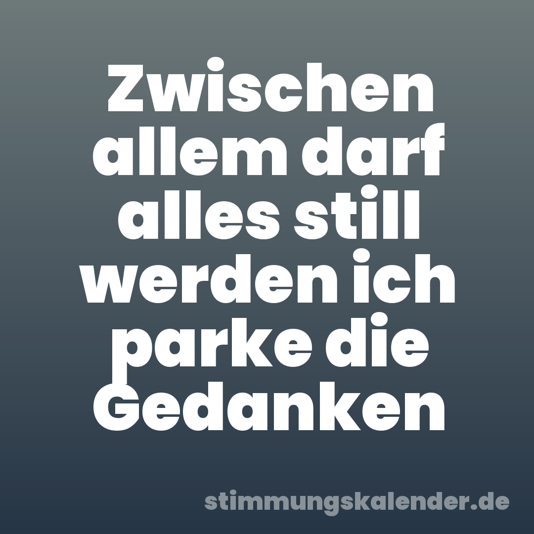 Zwischen allem darf alles still werden ich parke die Gedanken