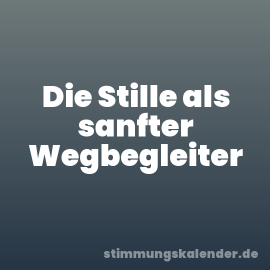 Die Stille als sanfter Wegbegleiter
