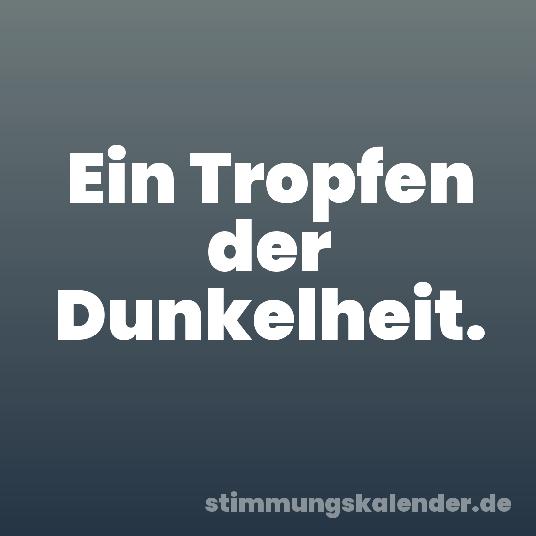 Ein Tropfen der Dunkelheit.