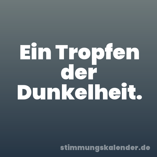 Ein Tropfen der Dunkelheit.